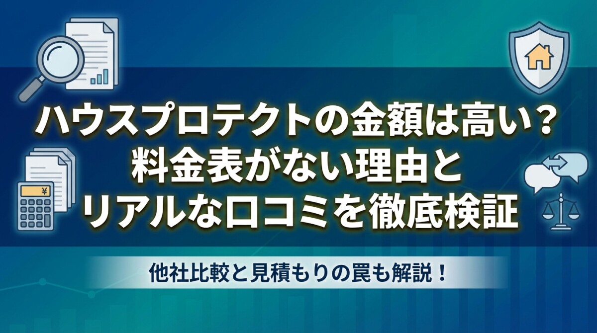 ハウスプロテクトの金額は高い?料金表がない理由とリアルな口コミを徹底検証